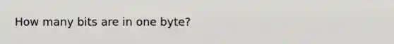 How many bits are in one byte?