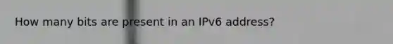 How many bits are present in an IPv6 address?