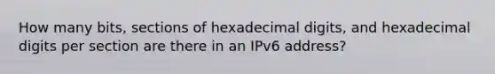 How many bits, sections of hexadecimal digits, and hexadecimal digits per section are there in an IPv6 address?