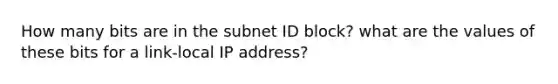 How many bits are in the subnet ID block? what are the values of these bits for a link-local IP address?