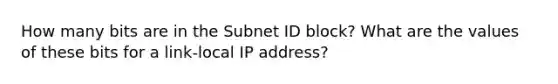 How many bits are in the Subnet ID block? What are the values of these bits for a link-local IP address?