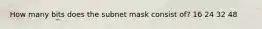 How many bits does the subnet mask consist of? 16 24 32 48