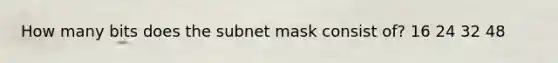 How many bits does the subnet mask consist of? 16 24 32 48