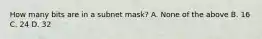 How many bits are in a subnet mask? A. None of the above B. 16 C. 24 D. 32