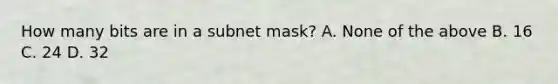 How many bits are in a subnet mask? A. None of the above B. 16 C. 24 D. 32