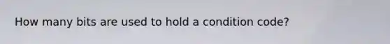 How many bits are used to hold a condition code?