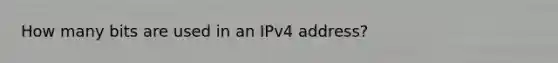 How many bits are used in an IPv4 address?