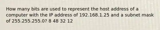 How many bits are used to represent the host address of a computer with the IP address of 192.168.1.25 and a subnet mask of 255.255.255.0? 8 48 32 12