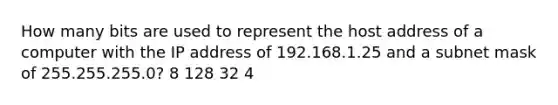 How many bits are used to represent the host address of a computer with the IP address of 192.168.1.25 and a subnet mask of 255.255.255.0? 8 128 32 4