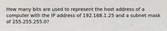 How many bits are used to represent the host address of a computer with the IP address of 192.168.1.25 and a subnet mask of 255.255.255.0?