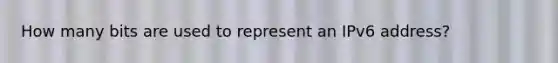 How many bits are used to represent an IPv6 address?