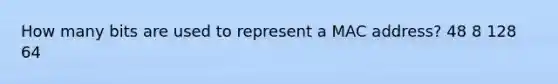 How many bits are used to represent a MAC address? 48 8 128 64