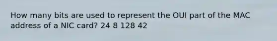 How many bits are used to represent the OUI part of the MAC address of a NIC card? 24 8 128 42