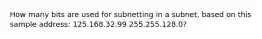 How many bits are used for subnetting in a subnet, based on this sample address: 125.168.32.99 255.255.128.0?