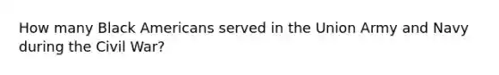 How many Black Americans served in the Union Army and Navy during the Civil War?