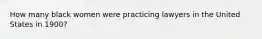 How many black women were practicing lawyers in the United States in​ 1900?