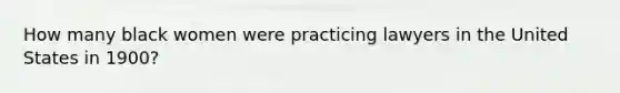 How many black women were practicing lawyers in the United States in​ 1900?