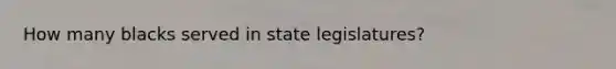 How many blacks served in state legislatures?