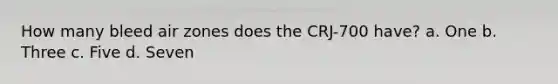 How many bleed air zones does the CRJ-700 have? a. One b. Three c. Five d. Seven