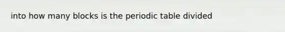 into how many blocks is the periodic table divided