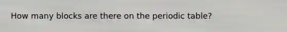 How many blocks are there on the periodic table?