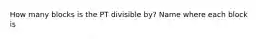 How many blocks is the PT divisible by? Name where each block is