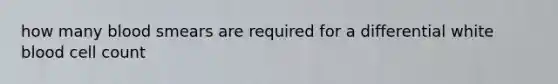 how many blood smears are required for a differential white blood cell count