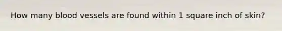 How many <a href='https://www.questionai.com/knowledge/kZJ3mNKN7P-blood-vessels' class='anchor-knowledge'>blood vessels</a> are found within 1 square inch of skin?