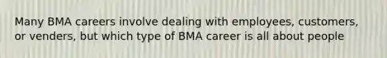 Many BMA careers involve dealing with employees, customers, or venders, but which type of BMA career is all about people