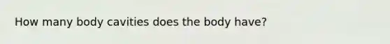 How many body cavities does the body have?