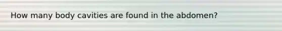 How many body cavities are found in the abdomen?