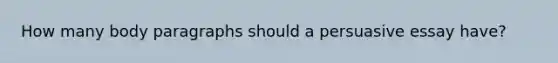 How many body paragraphs should a persuasive essay have?