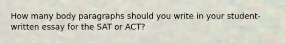 How many body paragraphs should you write in your student-written essay for the SAT or ACT?