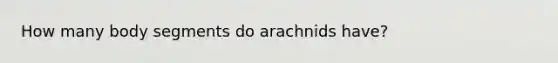 How many body segments do arachnids have?