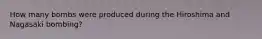 How many bombs were produced during the Hiroshima and Nagasaki bombing?