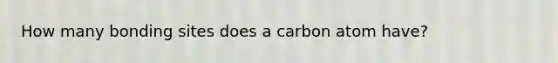 How many bonding sites does a carbon atom have?