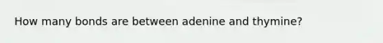 How many bonds are between adenine and thymine?