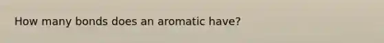 How many bonds does an aromatic have?