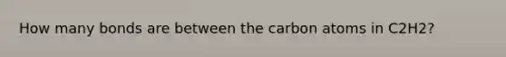 How many bonds are between the carbon atoms in C2H2?