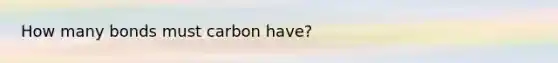 How many bonds must carbon have?