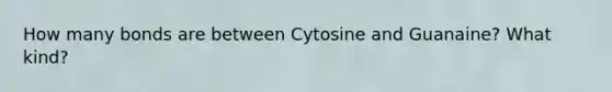 How many bonds are between Cytosine and Guanaine? What kind?