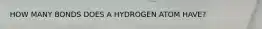 HOW MANY BONDS DOES A HYDROGEN ATOM HAVE?