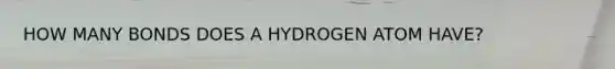 HOW MANY BONDS DOES A HYDROGEN ATOM HAVE?