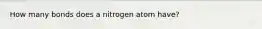 How many bonds does a nitrogen atom have?