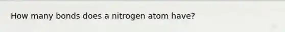 How many bonds does a nitrogen atom have?