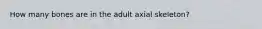 How many bones are in the adult axial skeleton?