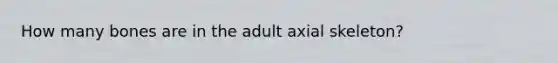 How many bones are in the adult axial skeleton?