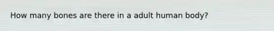 How many bones are there in a adult human body?