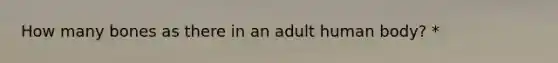 How many bones as there in an adult human body? *