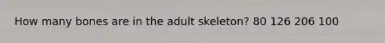 How many bones are in the adult skeleton? 80 126 206 100